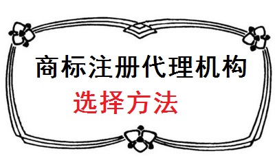 商標(biāo)代理機(jī)構(gòu)選擇方法