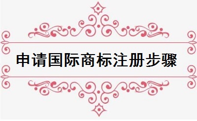 申請(qǐng)國(guó)際商標(biāo)注冊(cè)步驟