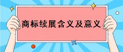 商標(biāo)續(xù)展含義及意義