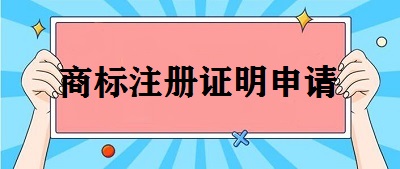 商標(biāo)注冊(cè)證明申請(qǐng)