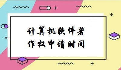 計算機(jī)軟件著作權(quán)申請時間